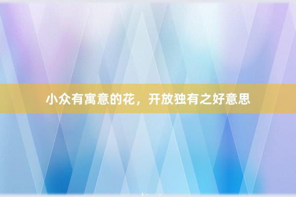 小众有寓意的花，开放独有之好意思